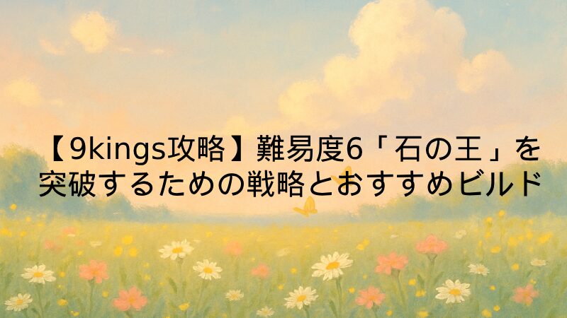 【9kings攻略】難易度6「石の王」を突破するための戦略とおすすめビルド