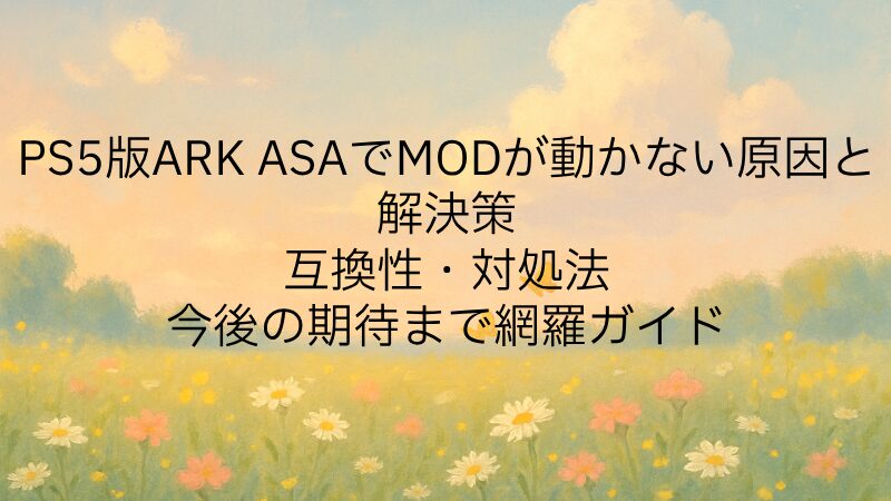 PS5版ARK ASAでMODが動かない原因と解決策｜互換性・対処法・今後の期待まで網羅ガイド