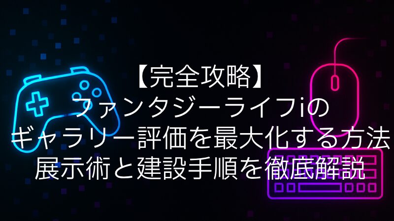 【完全攻略】ファンタジーライフiのギャラリー評価を最大化する方法｜展示術と建設手順を徹底解説
