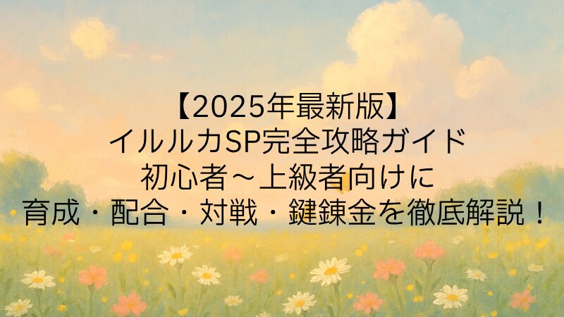 【2025年最新版】イルルカSP完全攻略ガイド｜初心者〜上級者向けに育成・配合・対戦・鍵錬金を徹底解説！