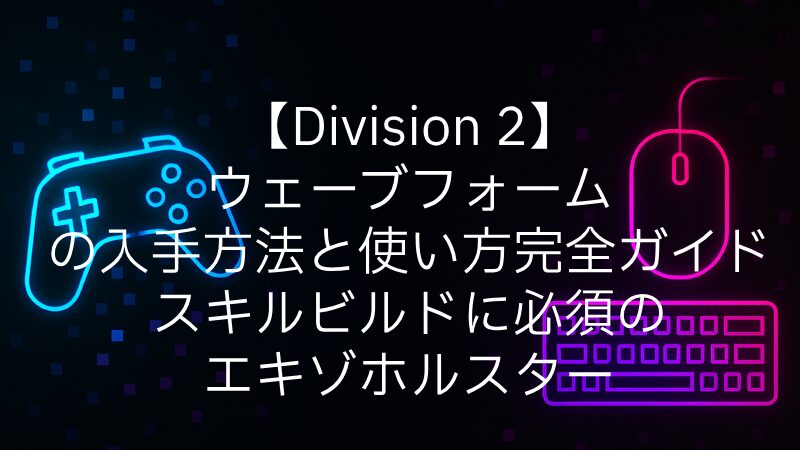 【Division 2】ウェーブフォームの入手方法と使い方完全ガイド｜スキルビルドに必須のエキゾホルスター