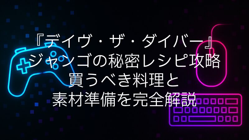 『デイヴ・ザ・ダイバー』ジャンゴの秘密レシピ攻略｜買うべき料理と素材準備を完全解説
