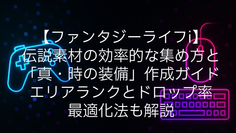 【ファンタジーライフi】伝説素材の効率的な集め方と「真・時の装備」作成ガイド｜エリアランクとドロップ率の最適化法も解説