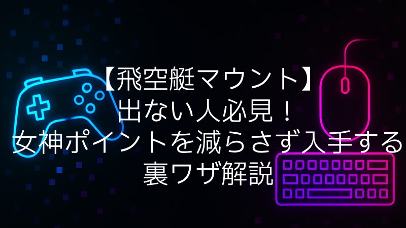 【飛空艇マウント】出ない人必見！女神ポイントを減らさず入手する裏ワザ解説