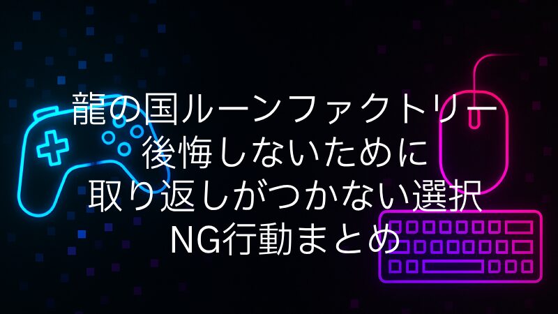 龍の国ルーンファクトリー』で後悔しないために｜取り返しがつかない選択＆NG行動まとめ