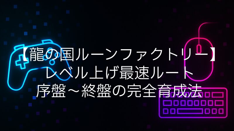 【龍の国ルーンファクトリー】レベル上げ最速ルート｜序盤〜終盤の完全育成法