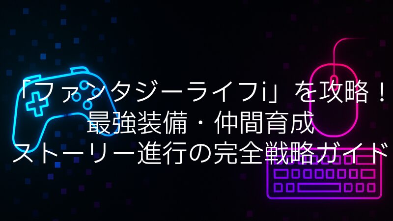 「ファンタジーライフi」を攻略！最強装備・仲間育成・ストーリー進行の完全戦略ガイド