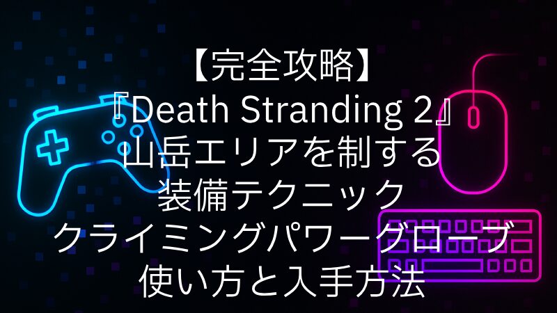 【完全攻略】『Death Stranding 2』山岳エリアを制する装備とテクニック｜クライミングパワーグローブの使い方と入手方法