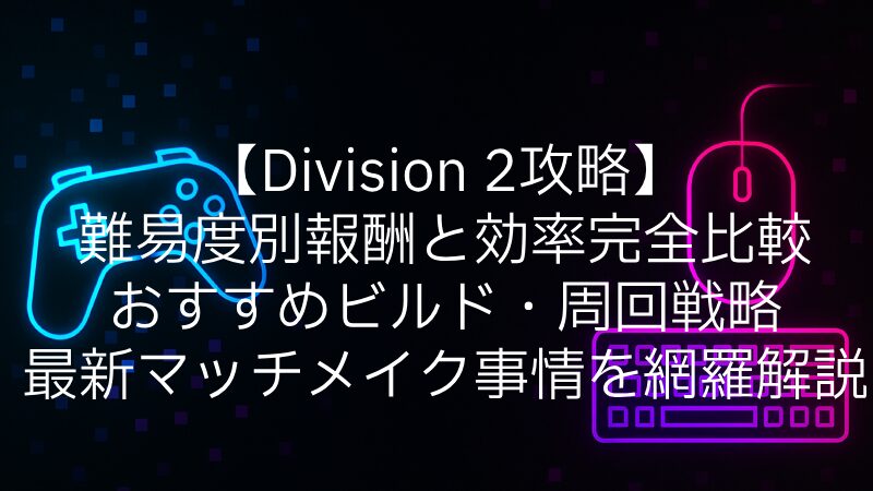 【Division 2攻略】難易度別報酬と効率完全比較｜おすすめビルド・周回戦略・最新マッチメイク事情を網羅解説