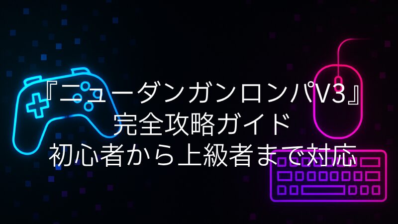 『ニューダンガンロンパV3』完全攻略ガイド｜初心者から上級者まで対応