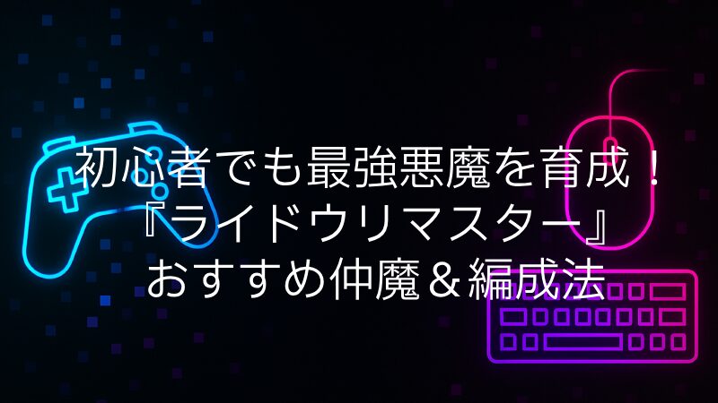 初心者でも最強悪魔を育成！『ライドウリマスター』おすすめ仲魔＆編成法